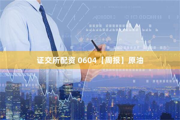 证交所配资 0604【周报】原油