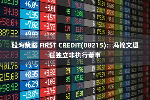 股海策略 FIRST CREDIT(08215)：冯锦文退任独立非执行董事