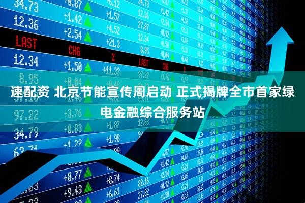速配资 北京节能宣传周启动 正式揭牌全市首家绿电金融综合服务站