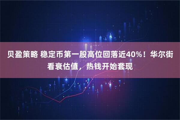 贝盈策略 稳定币第一股高位回落近40%！华尔街看衰估值，热钱开始套现