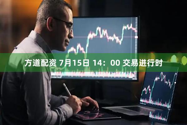 方道配资 7月15日 14：00 交易进行时