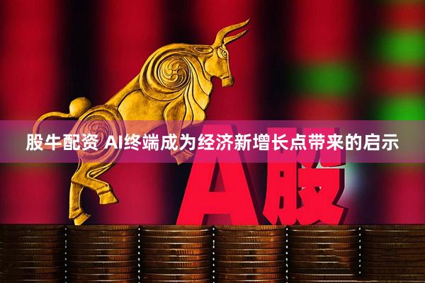 股牛配资 AI终端成为经济新增长点带来的启示