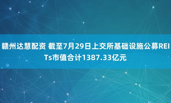 赣州达慧配资 截至7月29日上交所基础设施公募REITs市值合计1387.33亿元