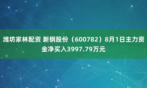 潍坊家林配资 新钢股份（600782）8月1日主力资金净买入3997.79万元
