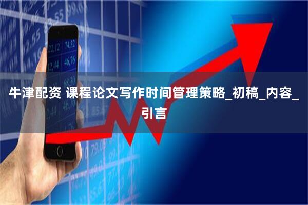 牛津配资 课程论文写作时间管理策略_初稿_内容_引言